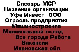 Слесарь МСР › Название организации ­ Уфа-Инвест, ООО › Отрасль предприятия ­ Машиностроение › Минимальный оклад ­ 48 000 - Все города Работа » Вакансии   . Ивановская обл.